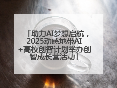 助力AI梦想启航，2025动感地带AI+高校创智计划举办创智成长营活动