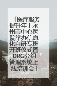医疗服务提升年丨永州市中心医院举办信息化自研专班开班仪式暨DRG分组管理系统上线培训会