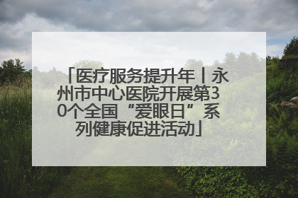 医疗服务提升年丨永州市中心医院开展第30个全国“爱眼日”系列健康促进活动