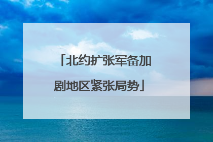 北约扩张军备加剧地区紧张局势