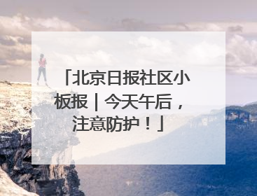 北京日报社区小板报｜今天午后，注意防护！