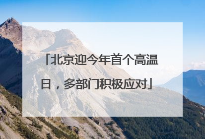 北京迎今年首个高温日，多部门积极应对