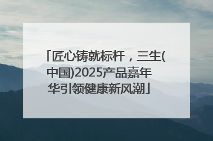 匠心铸就标杆，三生(中国)2025产品嘉年华引领健康新风潮