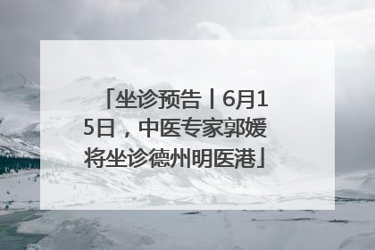 坐诊预告丨6月15日，中医专家郭媛将坐诊德州明医港