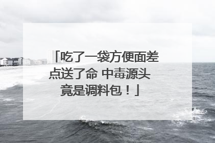 吃了一袋方便面差点送了命 中毒源头竟是调料包！