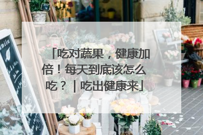 吃对蔬果，健康加倍！每天到底该怎么吃？｜吃出健康来