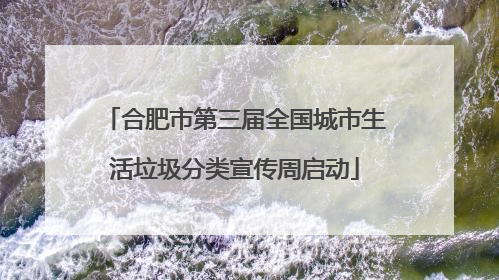 合肥市第三届全国城市生活垃圾分类宣传周启动