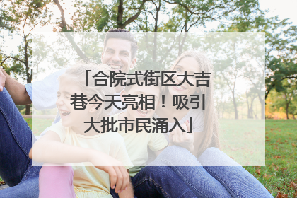 合院式街区大吉巷今天亮相！吸引大批市民涌入