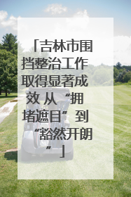 吉林市围挡整治工作取得显著成效 从“拥堵遮目”到“豁然开朗”