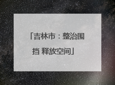 吉林市：整治围挡 释放空间