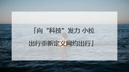 向“科技”发力 小拉出行重新定义网约出行