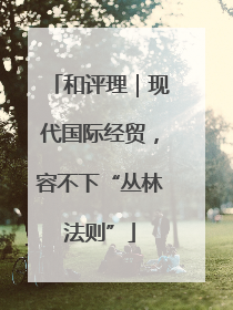 和评理｜现代国际经贸，容不下“丛林法则”