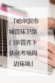 哈尔滨市城管环卫部门多管齐下优化考场周边环境