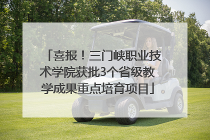 喜报！三门峡职业技术学院获批3个省级教学成果重点培育项目