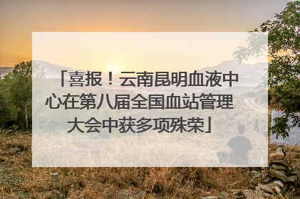喜报！云南昆明血液中心在第八届全国血站管理大会中获多项殊荣