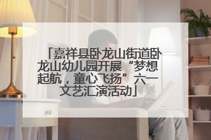 嘉祥县卧龙山街道卧龙山幼儿园开展“梦想起航，童心飞扬”六一文艺汇演活动