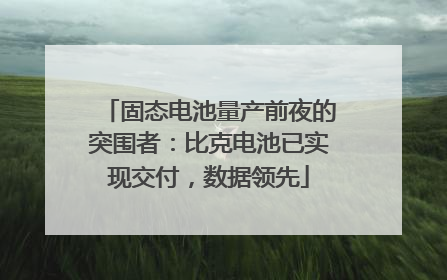 固态电池量产前夜的突围者：比克电池已实现交付，数据领先