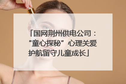 国网荆州供电公司：“童心探秘”心理关爱护航留守儿童成长