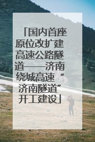 国内首座原位改扩建高速公路隧道——济南绕城高速“济南隧道”开工建设