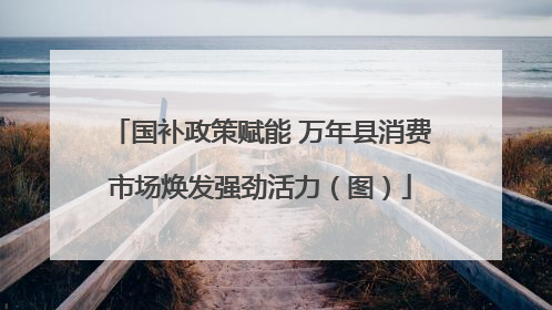 国补政策赋能 万年县消费市场焕发强劲活力（图）