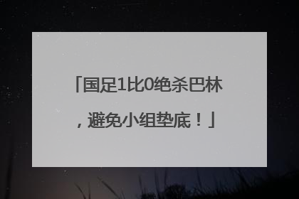 国足1比0绝杀巴林，避免小组垫底！