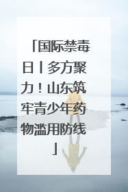 国际禁毒日丨多方聚力！山东筑牢青少年药物滥用防线