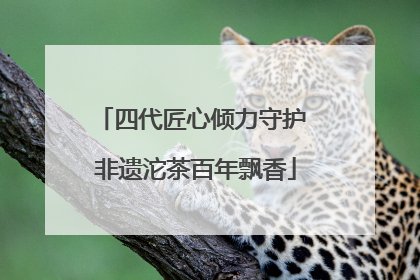 四代匠心倾力守护 非遗沱茶百年飘香