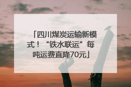 四川煤炭运输新模式！“铁水联运”每吨运费直降70元