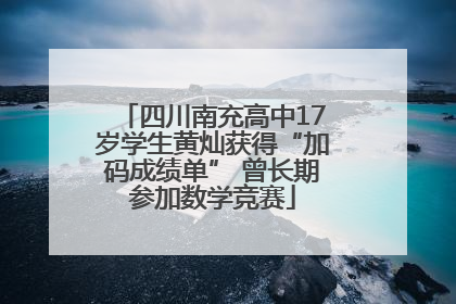 四川南充高中17岁学生黄灿获得“加码成绩单” 曾长期参加数学竞赛