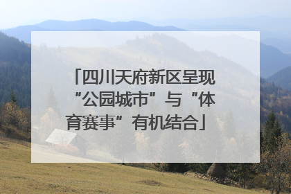四川天府新区呈现“公园城市”与“体育赛事”有机结合