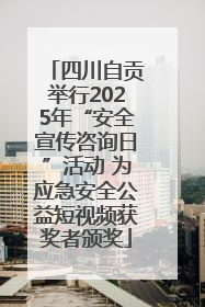 四川自贡举行2025年“安全宣传咨询日”活动 为应急安全公益短视频获奖者颁奖