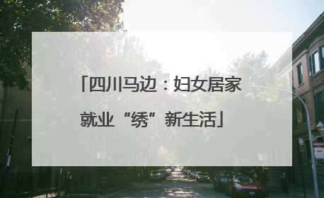 四川马边：妇女居家就业“绣”新生活