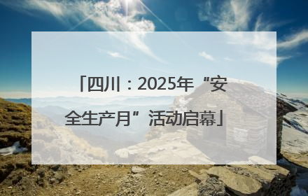 四川：2025年“安全生产月”活动启幕