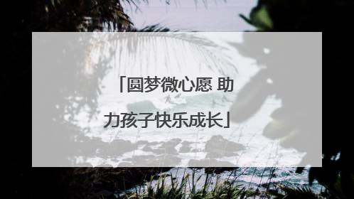 圆梦微心愿 助力孩子快乐成长