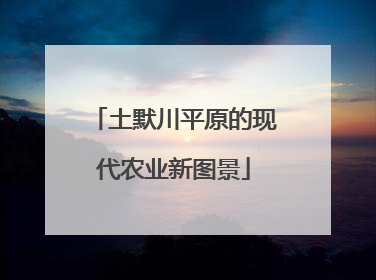 土默川平原的现代农业新图景