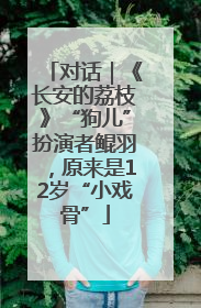 对话｜《长安的荔枝》“狗儿”扮演者鲲羽，原来是12岁“小戏骨”