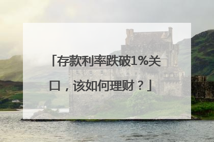 存款利率跌破1%关口，该如何理财？