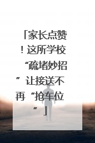 家长点赞！这所学校“疏堵妙招”让接送不再“抢车位”