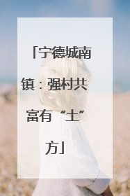 宁德城南镇：强村共富有“土”方