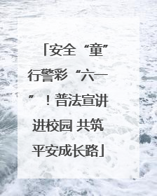 安全“童”行警彩“六一”！普法宣讲进校园 共筑平安成长路