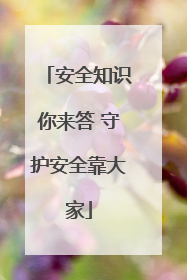 安全知识你来答 守护安全靠大家