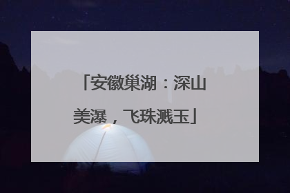安徽巢湖：深山美瀑，飞珠溅玉