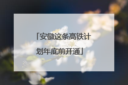 安徽这条高铁计划年底前开通