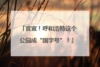 官宣！呼和浩特这个公园成“国字号”！