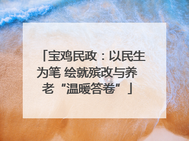 宝鸡民政：以民生为笔 绘就殡改与养老“温暖答卷”