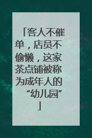 客人不催单，店员不偷懒，这家茶点铺被称为成年人的“幼儿园”