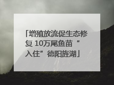 增殖放流促生态修复 10万尾鱼苗“入住”德阳旌湖