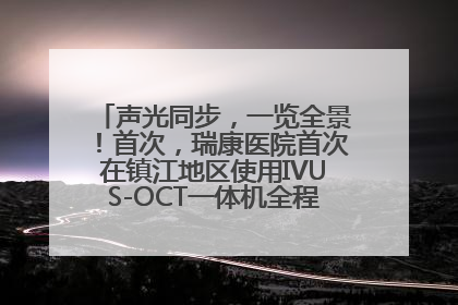 声光同步，一览全景！首次，瑞康医院首次在镇江地区使用IVUS-OCT一体机全程指导冠脉介入手术