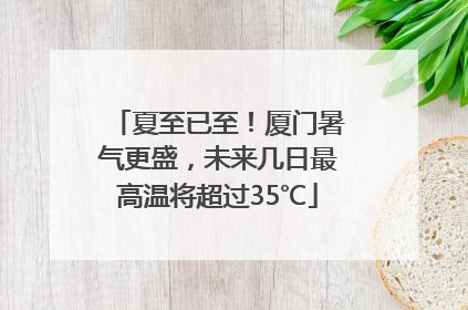 夏至已至！厦门暑气更盛，未来几日最高温将超过35℃