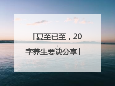 夏至已至，20字养生要诀分享